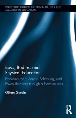 Boys, Bodies, and Physical Education Problematizing Identity, Schooling, and Power Relations Through a Pleasure Lens  9781138649972 Front Cover