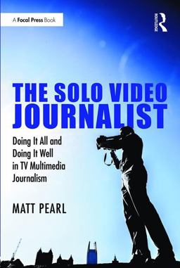 Solo Video Journalist Doing It All and Doing It Well in TV Multimedia Journalism  9781138657328 Front Cover