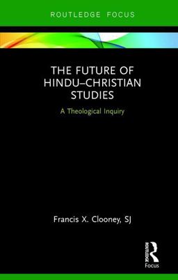 Future of Hindu-Christian Studies A Theological Inquiry  9781138696167 Front Cover