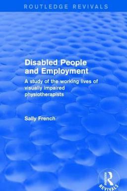 Disabled People and Employment A Study of the Working Lives of Visually Impaired Physiotherapists 2017 9781138726123 Front Cover