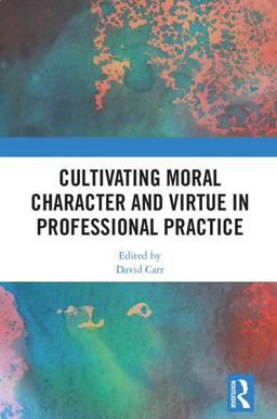 Cultivating Moral Character and Virtue in Professional Practice Cultivating Moral Character and Virtue in Professional Practice