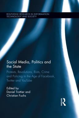 Social Media, Politics and the State Protests, Revolutions, Riots, Crime and Policing in the Age of Facebook, Twitter and YouTube  9781138798243 Front Cover