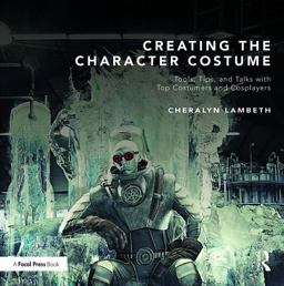 Creating the Character Costume Tools, Tips, and Talks with Top Costumers and Cosplayers  9781138816114 Front Cover