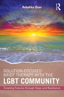Solution-Focused Brief Therapy with the LGBT Community Creating Futures Through Hope and Resilience  9781138819573 Front Cover