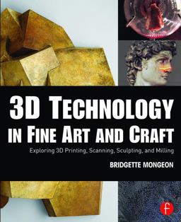 3D Technology in Fine Art and Craft Exploring 3D Printing, Scanning, Sculpting and Milling  9781138844339 Front Cover