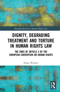 Dignity, Degrading Treatment and Torture in Human Rights Law The Ends of Article 3 of the European Convention on Human Rights  9781138856639 Front Cover