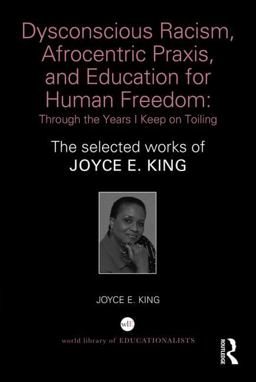 Dysconscious Racism, Afrocentric Praxis, and Education for Human Freedom: Through the Years I Keep on Toiling The Selected Works of Joyce E. King  9781138859326 Front Cover
