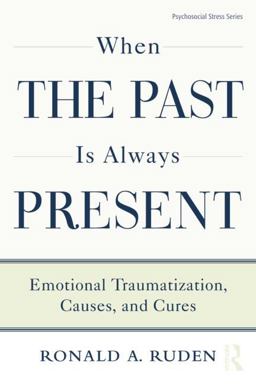When the Past Is Always Present Emotional Traumatization, Causes, and Cures  9781138872615 Front Cover