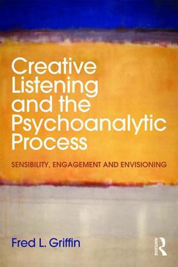 Creative Listening and the Psychoanalytic Process Sensibility, Engagement and Envisioning  9781138890459 Front Cover