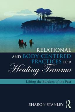 Relational and Body-Centered Practices for Healing Trauma Lifting the Burdens of the Past  9781138905962 Front Cover