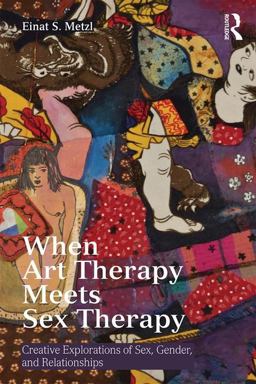 When Art Therapy Meets Sex Therapy Creative Explorations of Sex, Gender, and Relationships  9781138913134 Front Cover