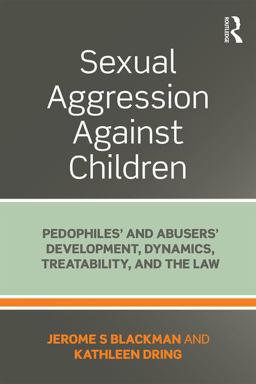 Sexual Aggression Against Children Pedophiles' and Abusers' Development, Dynamics, Treatability, and the Law  9781138924178 Front Cover