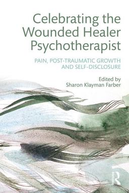 Celebrating the Wounded Healer Psychotherapist Pain, Post-Traumatic Growth and Self-Disclosure  9781138926738 Front Cover