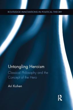 Untangling Heroism Classical Philosophy and the Concept of the Hero  9781138944725 Front Cover
