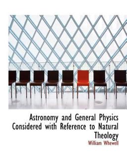Astronomy and General Physics Considered with Reference to Natural Theology Astronomy and General Physics Considered with Reference to Natural Theology