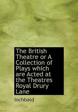The British Theatre or a Collection of Plays Which Are Acted at the Theatres Royal Drury Lane