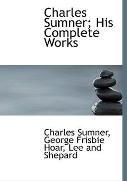Charles Sumner; His Complete Works Charles Sumner; His Complete Works