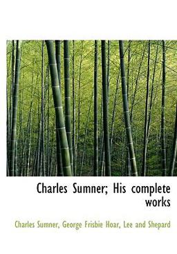 Charles Sumner; His Complete Works Charles Sumner; His Complete Works
