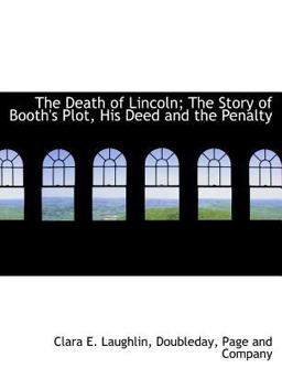 The Death of Lincoln; the Story of Booth's Plot, His Deed and the Penalty The Death of Lincoln; the Story of Booth's Plot, His Deed and the Penalty