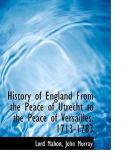 History of England from the Peace of Utrecht to the Peace of Versailles 1713-1783
