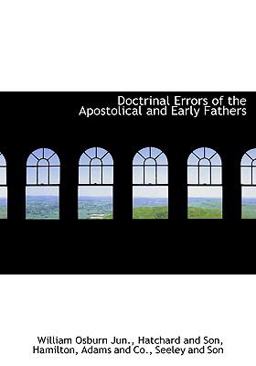 Doctrinal Errors of the Apostolical and Early Fathers