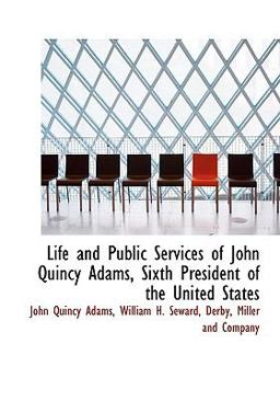 Life and Public Services of John Quincy Adams, Sixth President of the United States Life and Public Services of John Quincy Adams, Sixth President of the United States