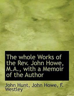 The Whole Works of the Rev John Howe, M a , with a Memoir of the Author