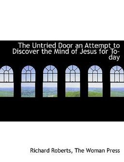 The Untried Door an Attempt to Discover the Mind of Jesus for To-Day The Untried Door an Attempt to Discover the Mind of Jesus for To-Day