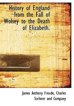 History of England from the Fall of Wolsey to the Death of Elizabeth