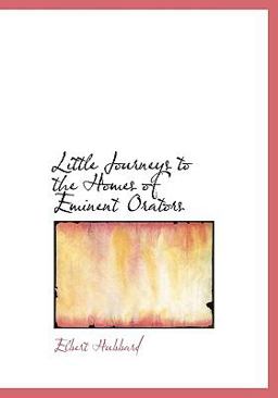 Little Journeys to the Homes of Eminent Orators