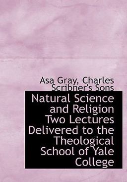 Natural Science and Religion Two Lectures Delivered to the Theological School of Yale College