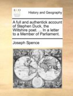 A Full and Authentick Account of Stephen Duck, the Wiltshire Poet in a Letter to a Member of Parliament