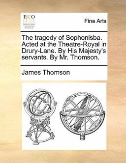 The Tragedy of Sophonisba Acted at the Theatre-Royal in Drury-Lane by His Majesty's Servants by Mr Thomson