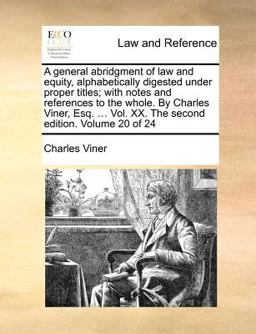 A General Abridgment of Law and Equity, Alphabetically Digested under Proper Titles; with Notes and References to the Whole by Charles Viner, Esq