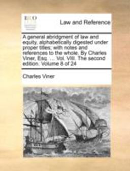 A General Abridgment of Law and Equity, Alphabetically Digested under Proper Titles; with Notes and References to the Whole by Charles Viner, Esq