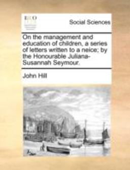 On the Management and Education of Children, a Series of Letters Written to a Neice; by the Honourable Juliana-Susannah Seymour
