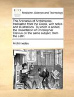 The Arenarius of Archimedes, Translated from the Greek, with Notes and Illustrations to Which Is Added, the Dissertation of Christopher Clavius on Th