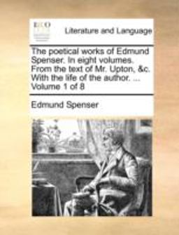 The Poetical Works of Edmund Spenser in Eight Volumes from the Text of Mr Upton, and C with the Life of the Author Volume 1 Of The Poetical Works of Edmund Spenser in Eight Volumes from the Text of Mr Upton, and C with the Life of the Author Volume 1 Of