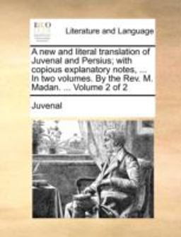 A New and Literal Translation of Juvenal and Persius; with Copious Explanatory Notes, in Two Volumes by the Rev M Madan Volume 2