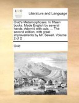 Ovid's Metamorphoses in Fifteen Books Made English by Several Hands Adorn'D with Cuts the Second Edition, with Great Improvements by Mr Sewel