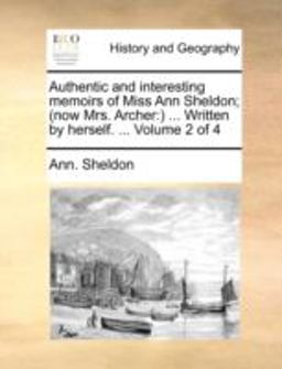 Authentic and Interesting Memoirs of Miss Ann Sheldon; (Now Mrs Archer