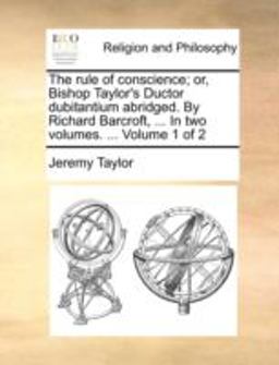 The Rule of Conscience; or, Bishop Taylor's Ductor Dubitantium Abridged by Richard Barcroft, In