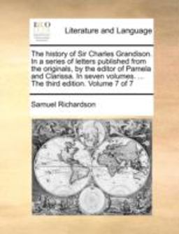 The History of Sir Charles Grandison in a Series of Letters Published from the Originals, by the Editor of Pamela and Clarissa In