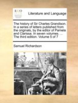 The History of Sir Charles Grandison in a Series of Letters Published from the Originals, by the Editor of Pamela and Clarissa In