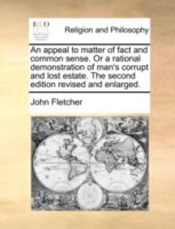 An Appeal to Matter of Fact and Common Sense or a Rational Demonstration of Man's Corrupt and Lost Estate the Second Edition Revised and Enlarged