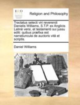 Tractatus Selecti Viri Reverendi Danielis Williams, S T P Ex Anglicis Latinè Versi, et Testamenti Sui Jussu Editi