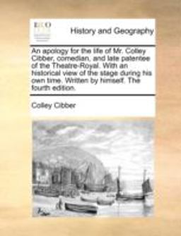 An Apology for the Life of Mr Colley Cibber, Comedian, and Late Patentee of the Theatre-Royal with an Historical View of the Stage During His Own Ti