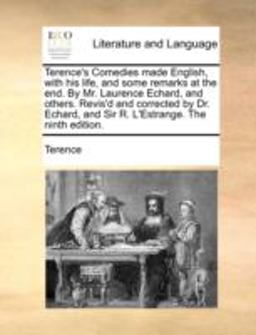 Terence's Comedies Made English, with His Life, and Some Remarks at the End by Mr Laurence Echard, and Others Revis'D and Corrected by Dr Echard