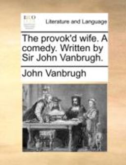 The Provok'D Wife a Comedy Written by Sir John VanBrugh
