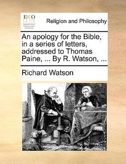 An Apology for the Bible, in a Series of Letters, Addressed to Thomas Paine, by R Watson
